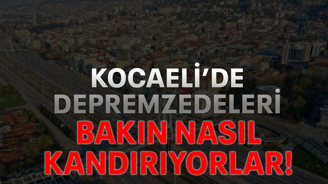 Kocaeli’de depremzedeleri bakın nasıl kandırıyorlar!